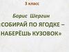 Борис  Шергин "Собирай по ягодке, наберешь на кузовок"