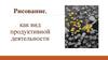 Рисование, как вид продуктивной деятельности. Возрастные особенности детского рисования