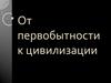 От первобытности к цивилизации