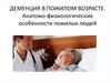 Деменция в пожилом возрасте. Анатомо-физиологические особенности пожилых людей
