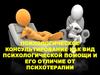 Психологическое консультирование как вид психологической помощи и его отличие от психотерапии