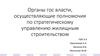 Органы государственной власти, осуществляющие полномочия по стратегическому управлению жилищным строительством