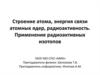Строение атома, энергия связи атомных ядер, радиоактивность. Применение радиоактивных изотопов