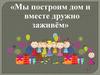 Мы построим дом и вместе дружно заживём