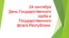 24 сентября День Государственного герба и Государственного флага Республики
