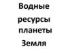 Водные ресурсы планеты Земля
