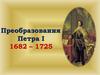 Преобразования Петра I 1682 – 1725 гг