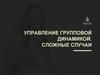 Правление групповой динамикой. Сложные случаи