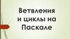 Ветвления и циклы на Паскале