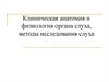 Клиническая анатомия и физиология органа слуха, методы исследования слуха