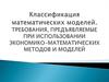 Классификация математических моделей. Требования, предъявляемые при использовании экономико-математических методов и моделей