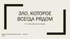 Зло которое всегда рядом