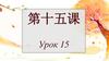 第十五课. Урок по китайскому языку