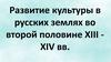 Развитие культуры в русских землях во второй половине XIII XIV вв