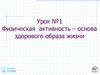 Физическая  активность – основа здорового образа жизни. Урок №1