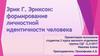 Эрик Г. Эриксон: формирование личностной идентичности человека