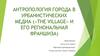 Антропология города в урбанистических медиа