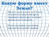 Какую форму имеет Земля?