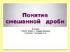 Понятие смешанной дроби. 5 класс