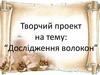 Творчий проект на тему: “Дослідження волокон”