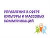 Управление в сфере культуры и массовых коммуникаций