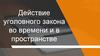 Действие уголовного закона во времени и в пространстве. Определение места преступления