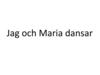 Jag och Maria dansar