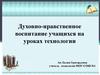 Духовно-нравственное воспитание учащихся на уроках технологии