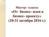 Мастер - классы «От бизнес- идеи к бизнес- проекту»
