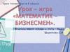 Урок-игра «Математик – бизнесмен»