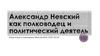Александр Невский как полководец и политический деятель