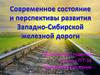 Современное состояние и перспективы развития Западно-Сибирской железной дороги (ЗСЖД)