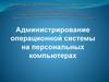 Администрирование операционной системы на персональных компьютерах