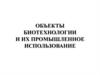 Объекты биотехнологии и их промышленное использование
