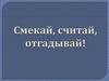 Смекай, считай, отгадывай!