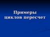 Примеры циклов пересчет