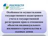 Особенности осуществления государственного кадастрового учета и государственной регистрации прав