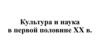 Культура и наука в первой половине XX в