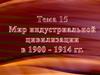 Мир индустриальной цивилизации в 1900 - 1914 гг. Тема 15 (1)