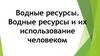 Водные ресурсы. Водные ресурсы и их использование человеком. (10 класс)