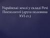 Українські землі у складі Речі Посполитої. Друга половина ХVІ ст