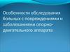 Особенности обследования больных с повреждениями и заболеваниями опорнодвигательного аппарата