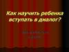 Как научить ребенка вступать в диалог. Приемы включения в диалог