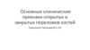 Основные клинические признаки открытых и закрытых переломов костей