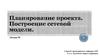 Планирование проекта. Построение сетевой модели
