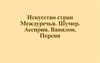 Искусство стран Междуречья. Шумер. Ассирия. Вавилон. Персия