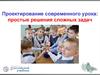 Проектирование современного урока: простые решения сложных задач