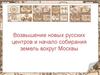 Возвышение новых русских центров и начало собирания земель вокруг Москвы