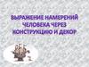 Выражение намерений человека через конструкцию и декор