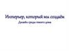 Интерьер, который мы создаем.  Дизайн среды твоего дома